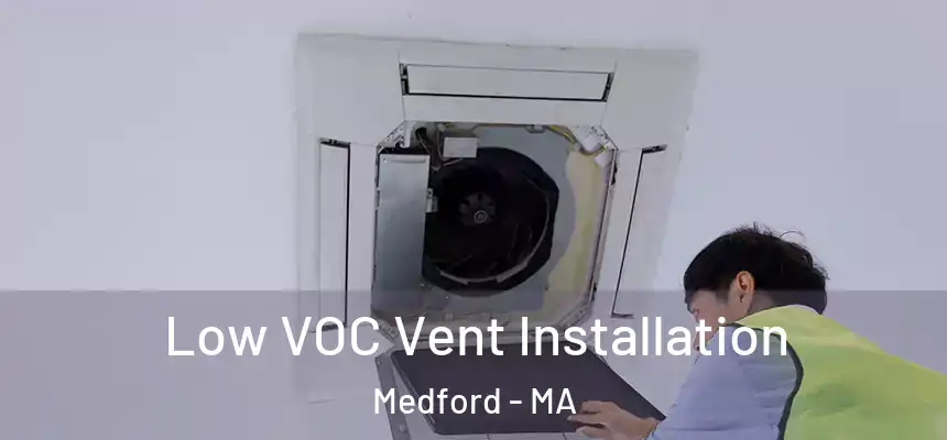  Low VOC Vent Installation Medford - MA